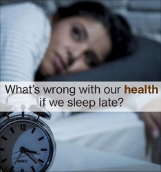 What’s wrong with our health if we sleep late?